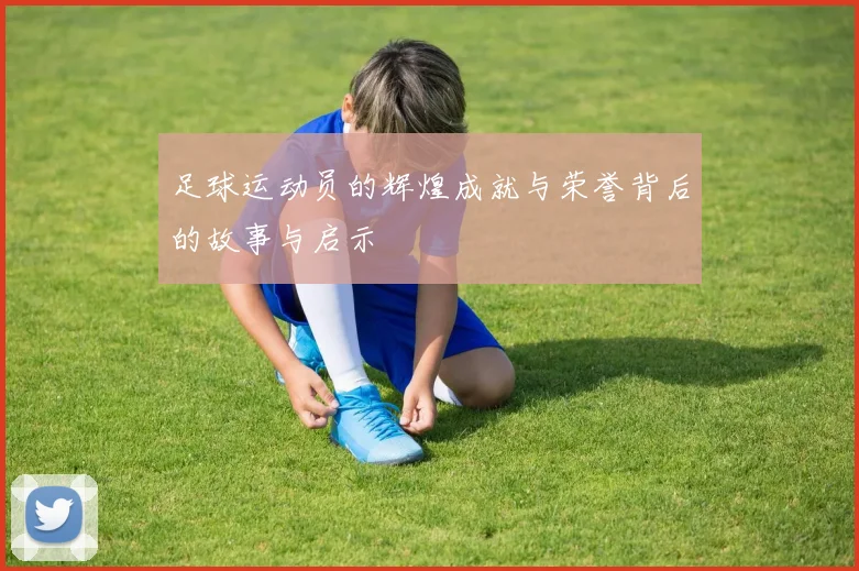 足球运动员的辉煌成就与荣誉背后的故事与启示