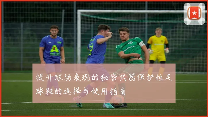 提升球场表现的秘密武器保护性足球鞋的选择与使用指南