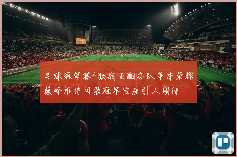 足球冠军赛4激战正酣各队争夺荣耀巅峰谁将问鼎冠军宝座引人期待