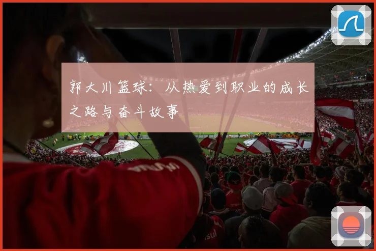 郭大川篮球：从热爱到职业的成长之路与奋斗故事