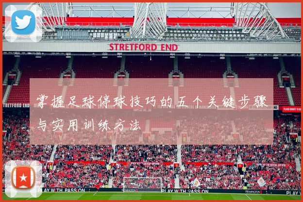 掌握足球停球技巧的五个关键步骤与实用训练方法