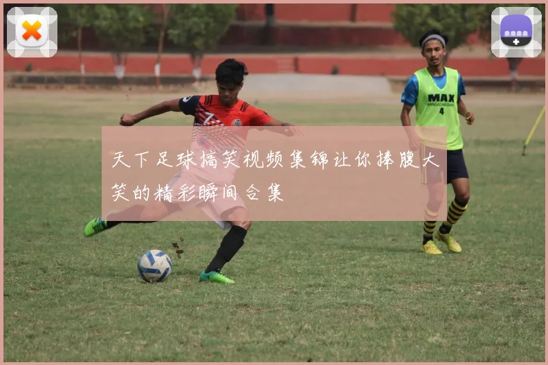 天下足球搞笑视频集锦让你捧腹大笑的精彩瞬间合集