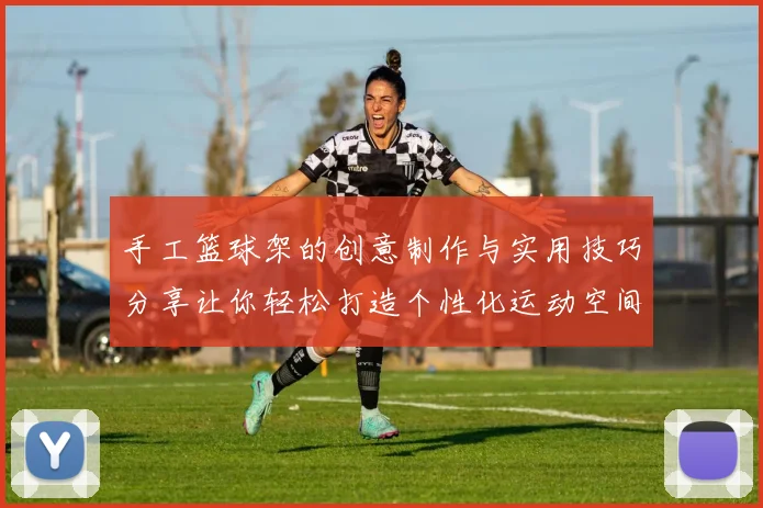手工篮球架的创意制作与实用技巧分享让你轻松打造个性化运动空间