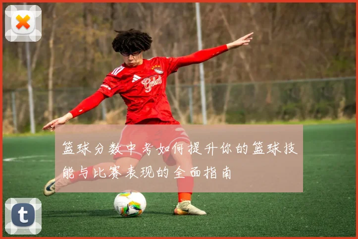 篮球分数中考如何提升你的篮球技能与比赛表现的全面指南