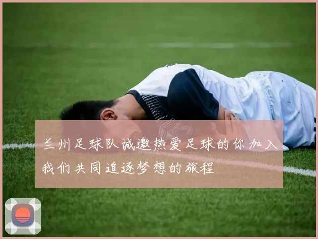 兰州足球队诚邀热爱足球的你加入我们共同追逐梦想的旅程